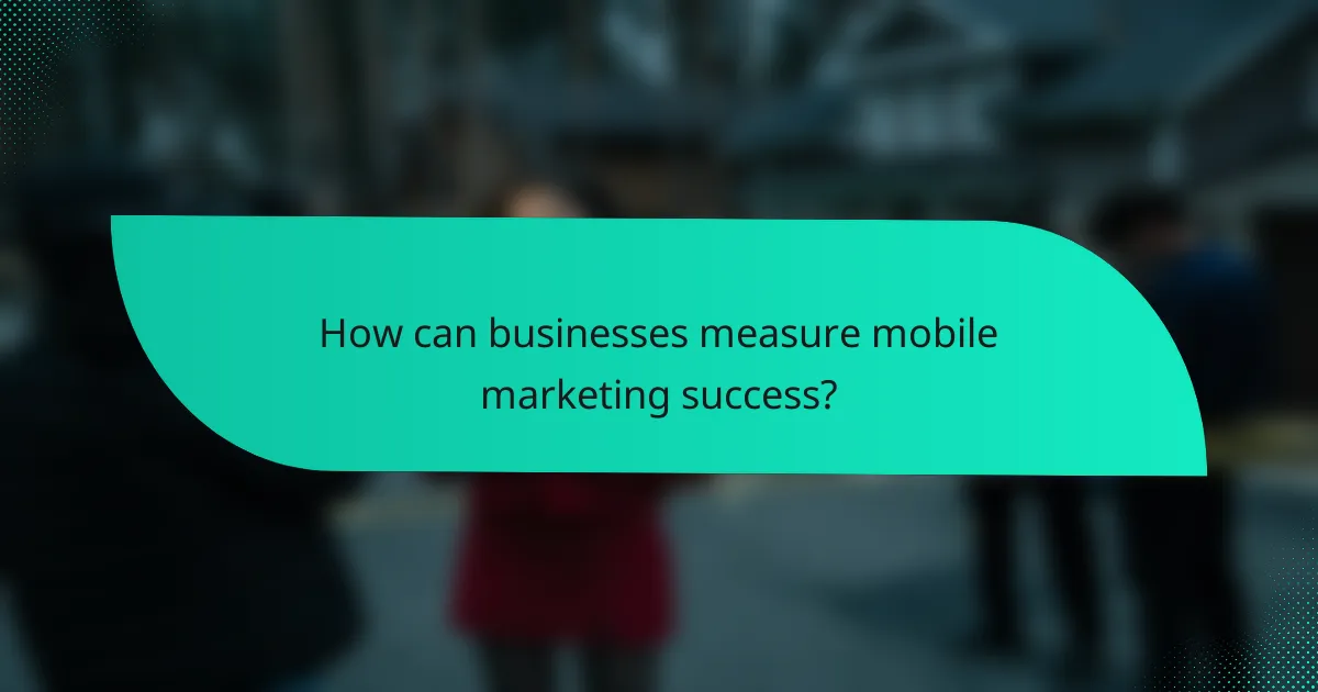 How can businesses measure mobile marketing success?