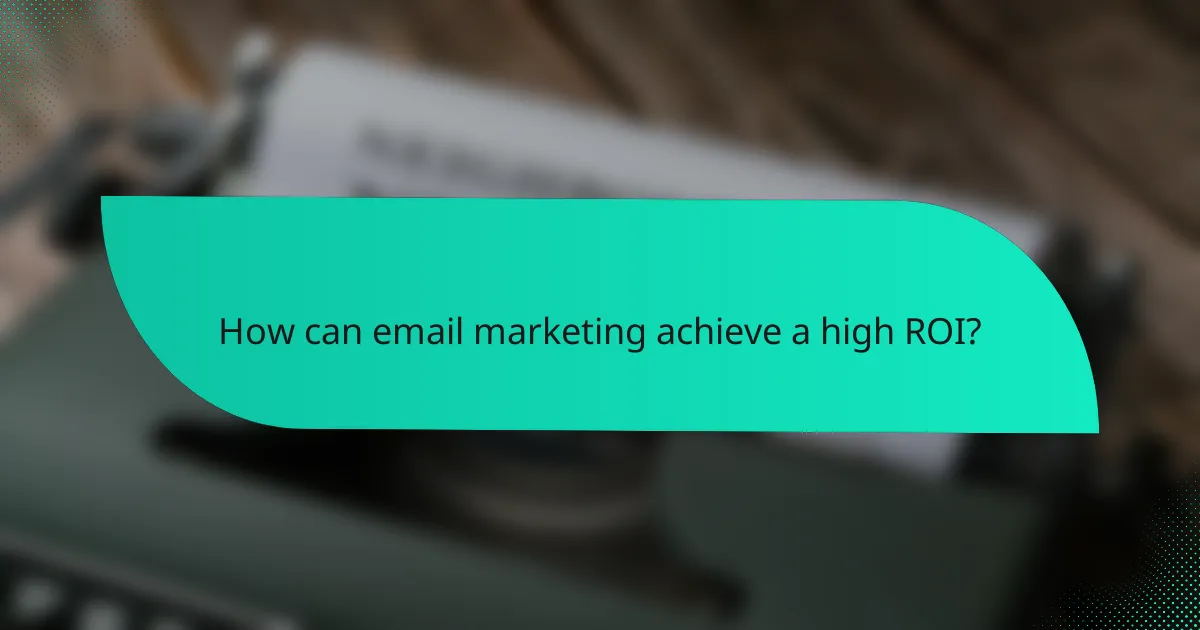 How can email marketing achieve a high ROI?