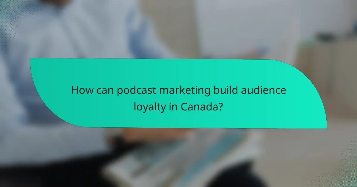 How can podcast marketing build audience loyalty in Canada?