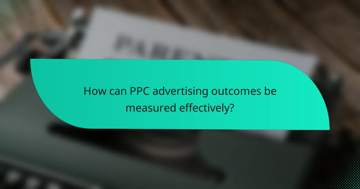 How can PPC advertising outcomes be measured effectively?
