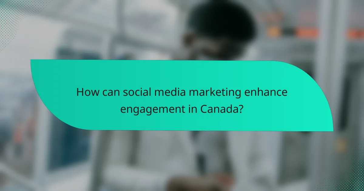 How can social media marketing enhance engagement in Canada?