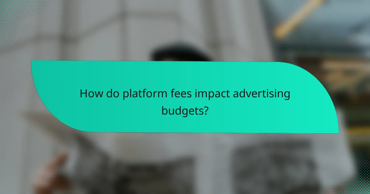 How do platform fees impact advertising budgets?