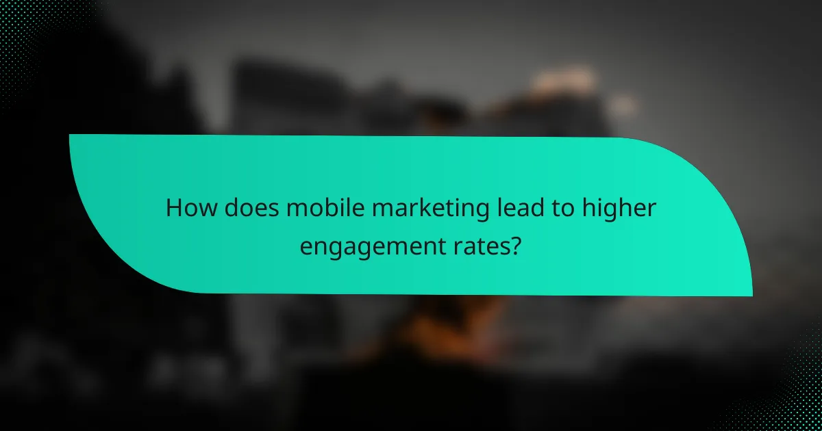 How does mobile marketing lead to higher engagement rates?