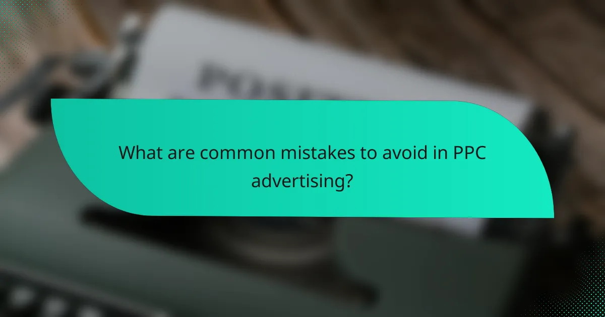 What are common mistakes to avoid in PPC advertising?