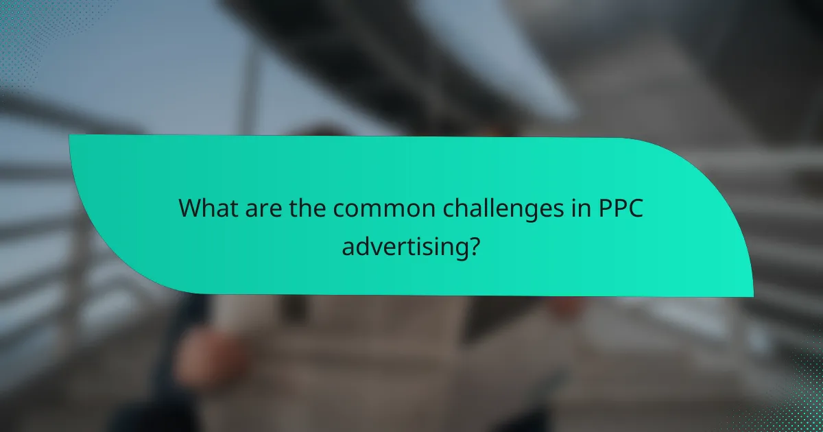 What are the common challenges in PPC advertising?