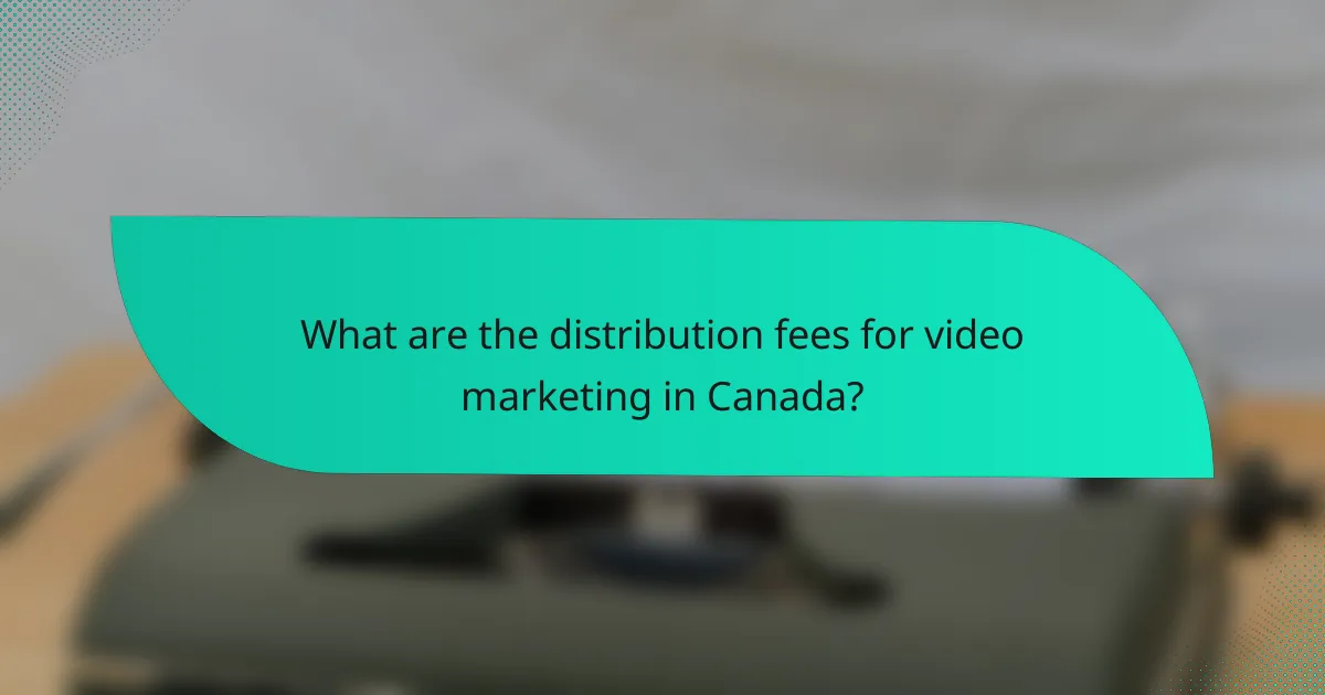 What are the distribution fees for video marketing in Canada?