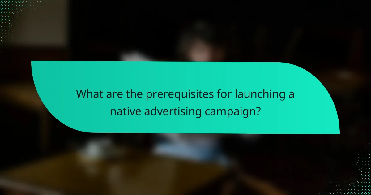 What are the prerequisites for launching a native advertising campaign?