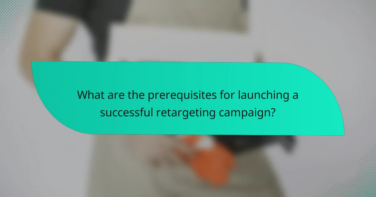 What are the prerequisites for launching a successful retargeting campaign?