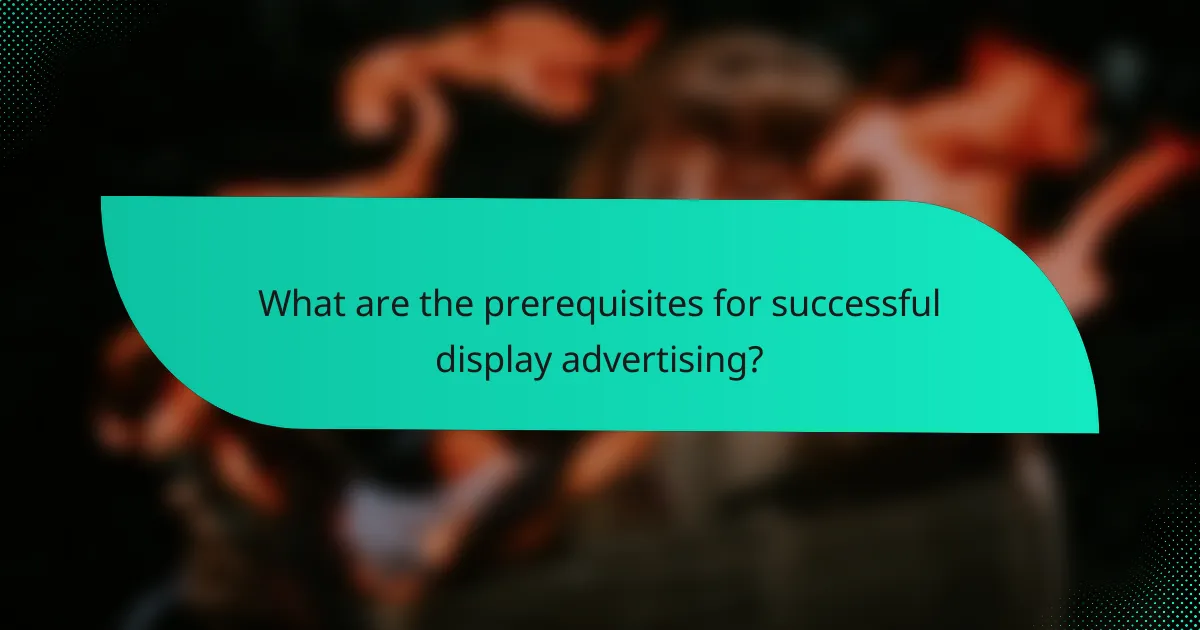 What are the prerequisites for successful display advertising?
