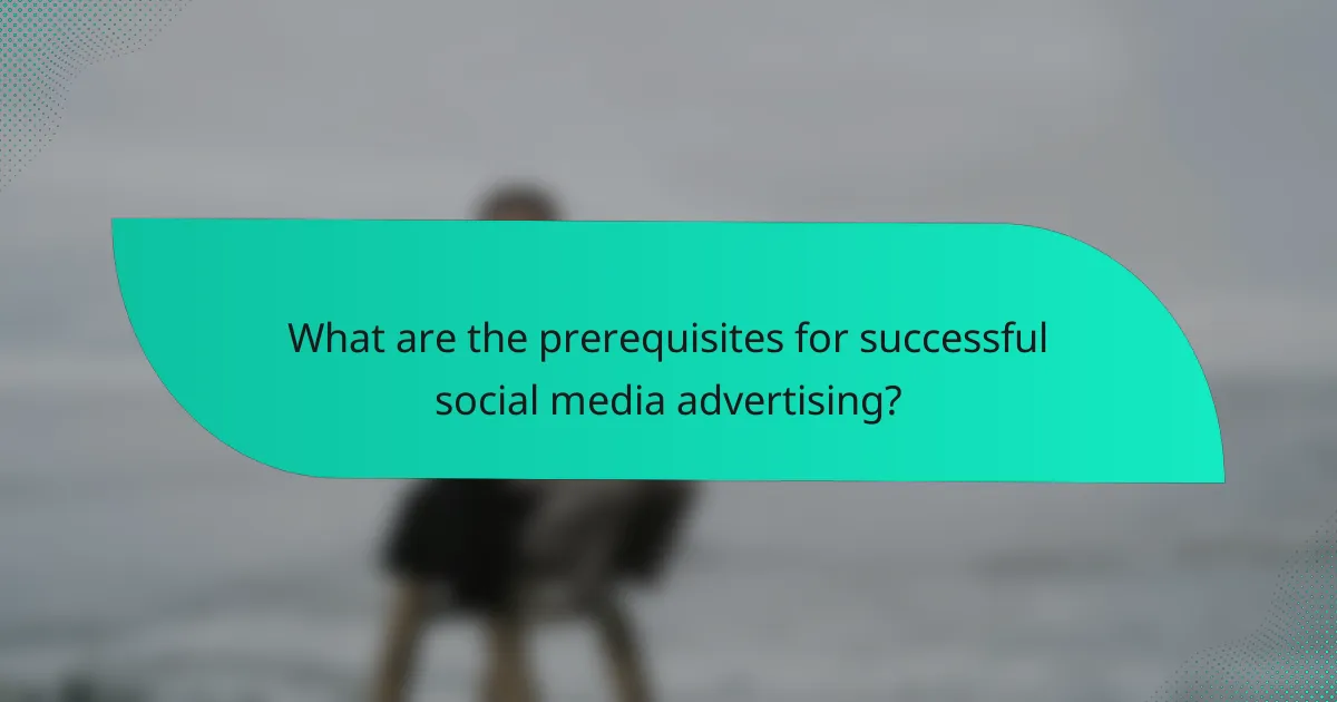 What are the prerequisites for successful social media advertising?