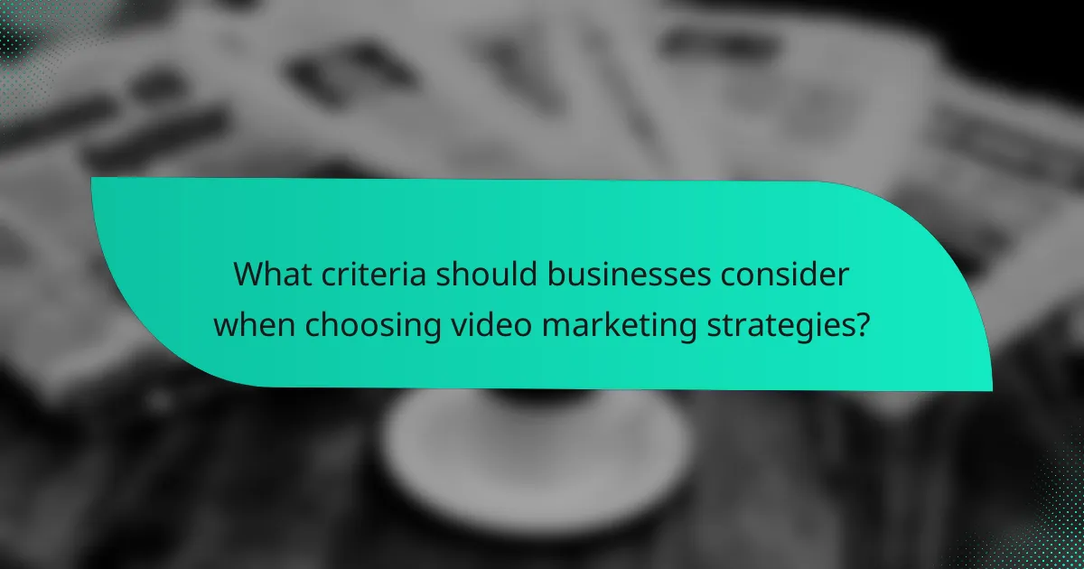 What criteria should businesses consider when choosing video marketing strategies?