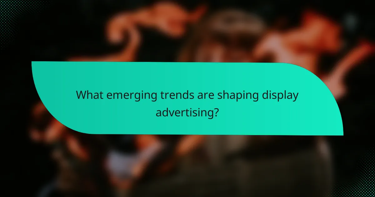 What emerging trends are shaping display advertising?
